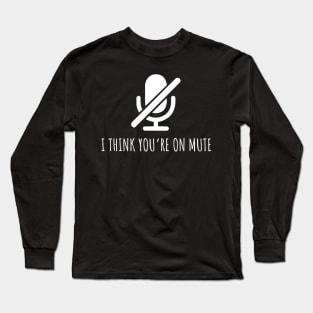 I Think You're On Mute Funny Long Sleeve T-Shirt